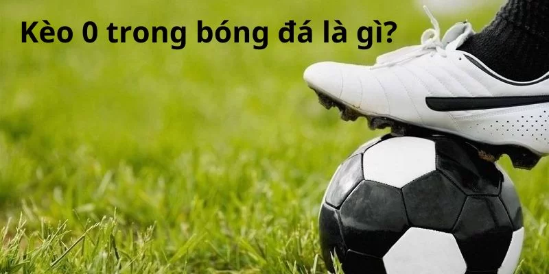 Giải thích kèo 0 trong bóng đá