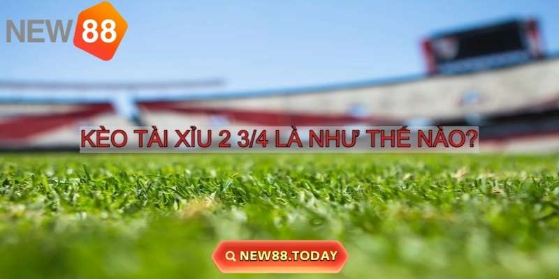 Kèo Tài Xỉu 2 3/4 là gì