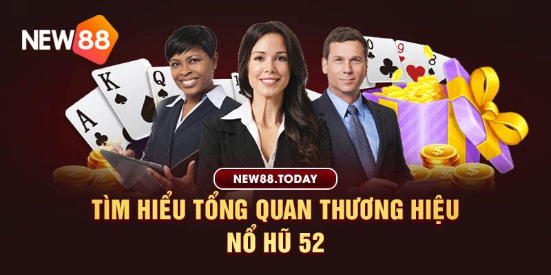 Tìm hiểu tổng quan thương hiệu nổ hũ 52